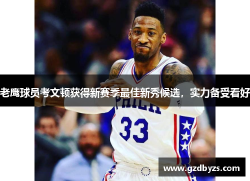 老鹰球员考文顿获得新赛季最佳新秀候选，实力备受看好