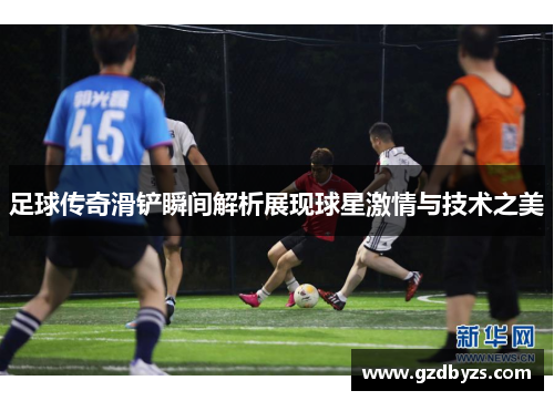 足球传奇滑铲瞬间解析展现球星激情与技术之美