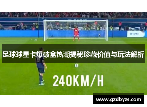 足球球星卡爆破盒热潮揭秘珍藏价值与玩法解析