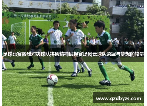 足球比赛激烈对决球队拼搏精神展现赛场风云球队荣耀与梦想的较量